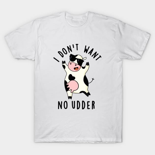 I Don't Want No Udder Cute Cow Pun T-Shirt by punnybone